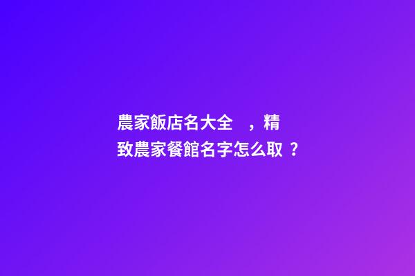 農家飯店名大全，精致農家餐館名字怎么取？-第1張-店鋪起名-玄機派